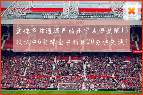 爱德华兹遭遇严防死守表现受限13投仅中6罚球全中斩获20分但失误4次