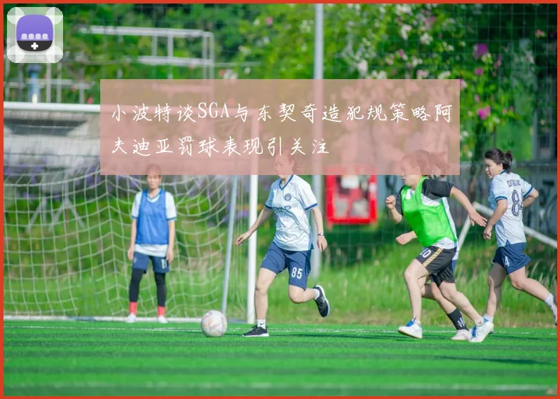 小波特谈SGA与东契奇造犯规策略阿夫迪亚罚球表现引关注