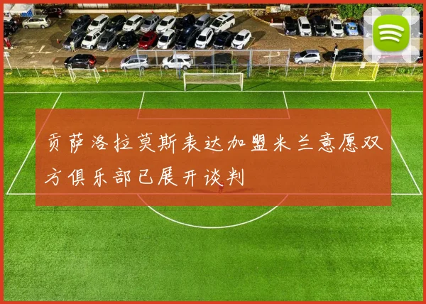贡萨洛拉莫斯表达加盟米兰意愿双方俱乐部已展开谈判
