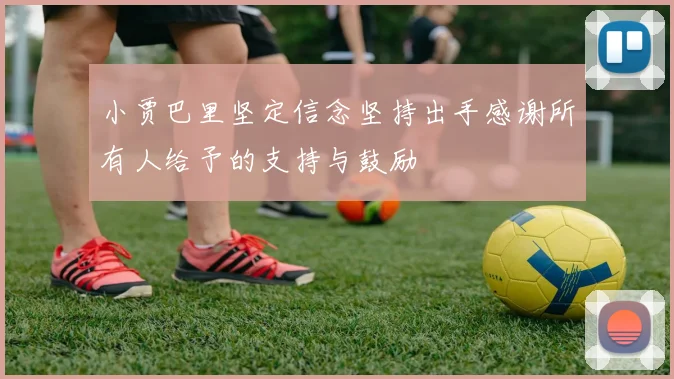 小贾巴里坚定信念坚持出手感谢所有人给予的支持与鼓励