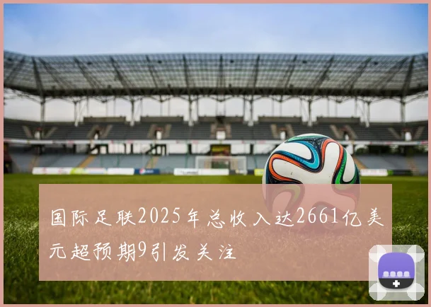 国际足联2025年总收入达2661亿美元超预期9引发关注