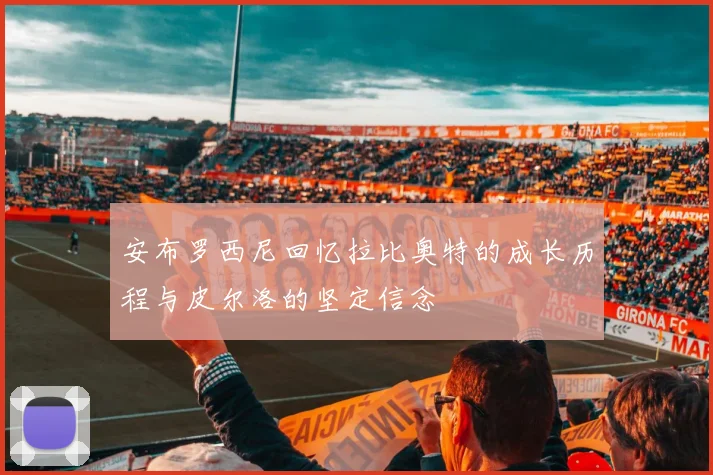 安布罗西尼回忆拉比奥特的成长历程与皮尔洛的坚定信念