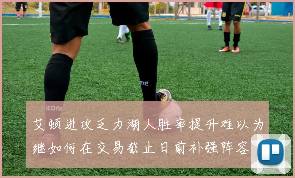 艾顿进攻乏力湖人胜率提升难以为继如何在交易截止日前补强阵容